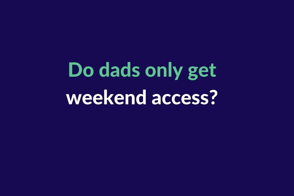 Do dads only get weekend access?