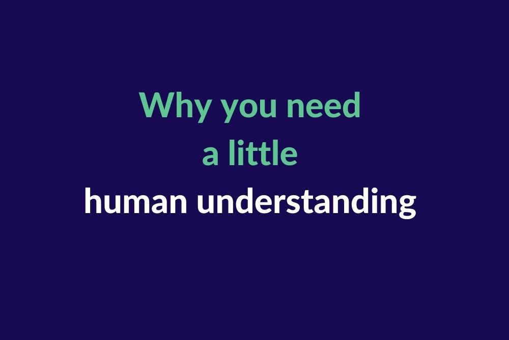 Why you need a little human understanding