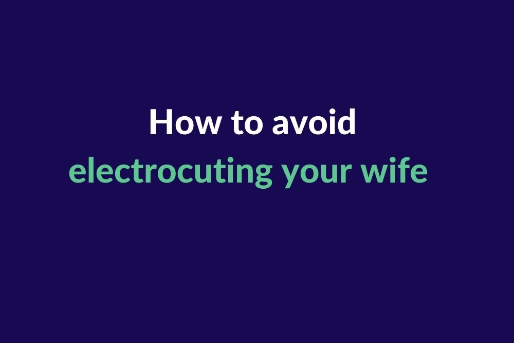 How to avoid electrocuting your wife
