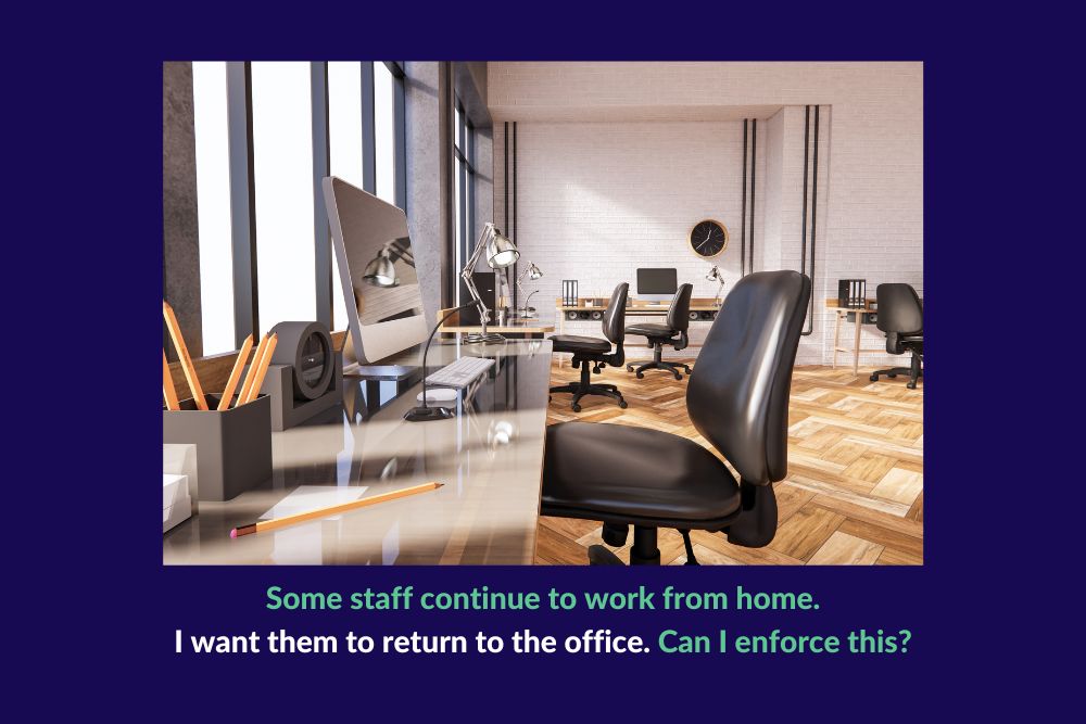 Some staff continue to work from home. I want them to return to the office. Can I enforce this?