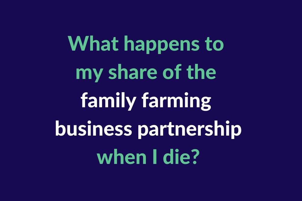 What happens to my share in the family farming business partnership when I die?