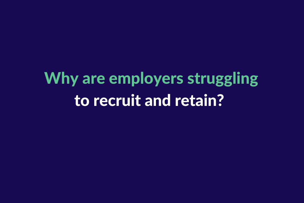 Why are employers struggling to recruit and retain?